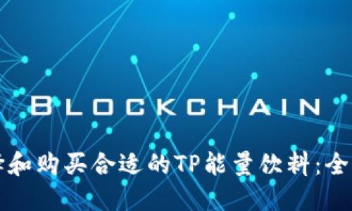 如何选择和购买合适的TP能量饮料：全方位指南